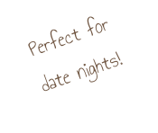 Perfect for  date nights!