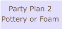 Party Plan 2 Pottery or Foam