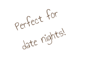 Perfect for  date nights!